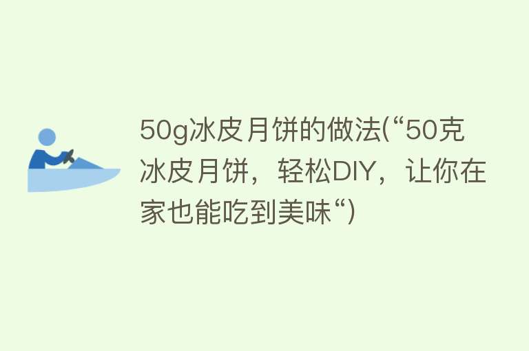 50g冰皮月饼的做法(“50克冰皮月饼，轻松DIY，让你在家也能吃到美味“)