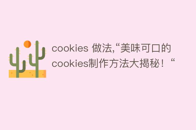 cookies 做法,“美味可口的cookies制作方法大揭秘！“ 