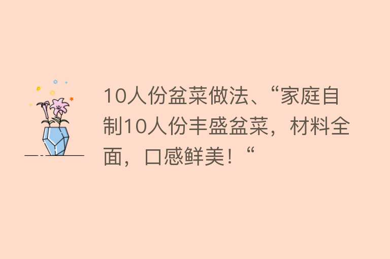 10人份盆菜做法、“家庭自制10人份丰盛盆菜，材料全面，口感鲜美！“