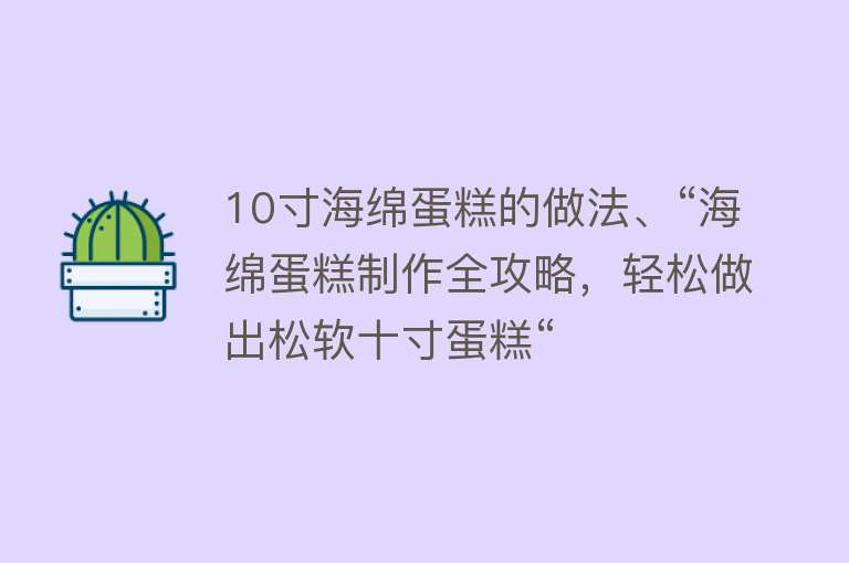 10寸海绵蛋糕的做法、“海绵蛋糕制作全攻略，轻松做出松软十寸蛋糕“