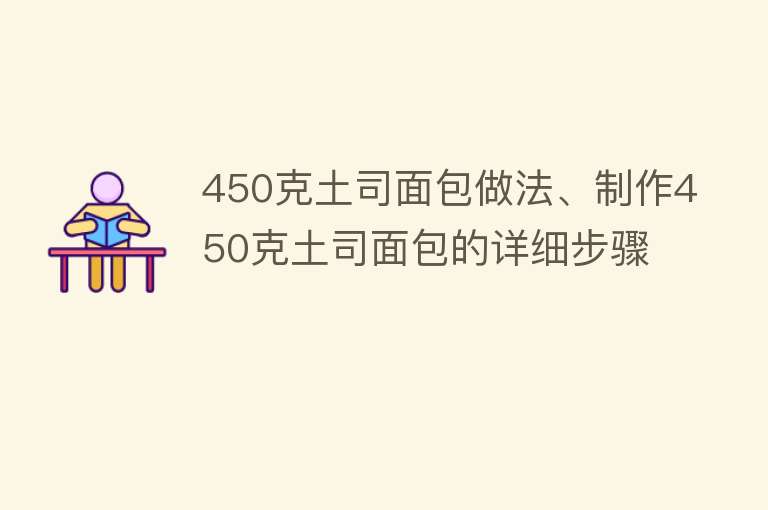 450克土司面包做法、制作450克土司面包的详细步骤