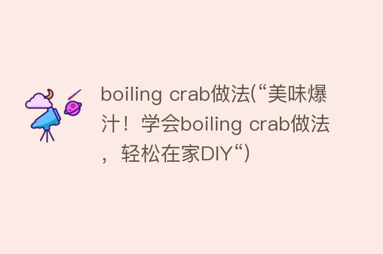 boiling crab做法(“美味爆汁！学会boiling crab做法，轻松在家DIY“) 