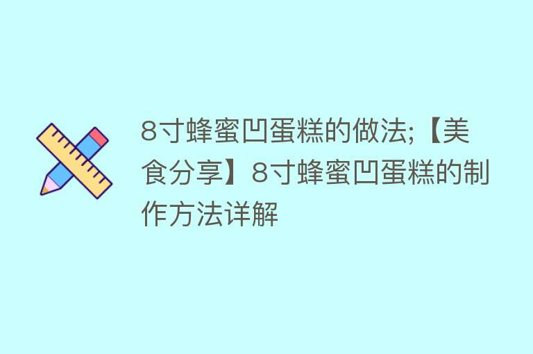 8寸蜂蜜凹蛋糕的做法;【美食分享】8寸蜂蜜凹蛋糕的制作方法详解