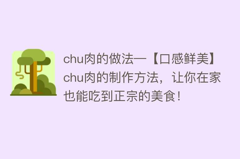 chu肉的做法—【口感鲜美】chu肉的制作方法，让你在家也能吃到正宗的美食！ 