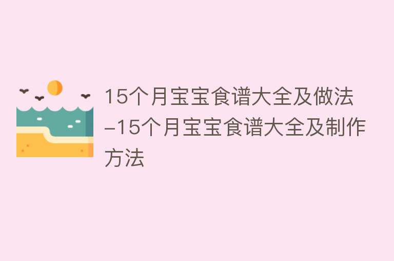 15个月宝宝食谱大全及做法-15个月宝宝食谱大全及制作方法