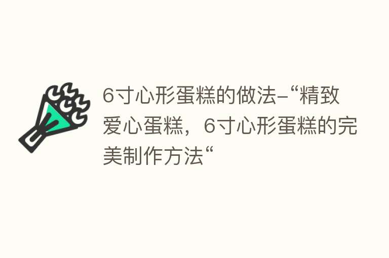 6寸心形蛋糕的做法-“精致爱心蛋糕，6寸心形蛋糕的完美制作方法“