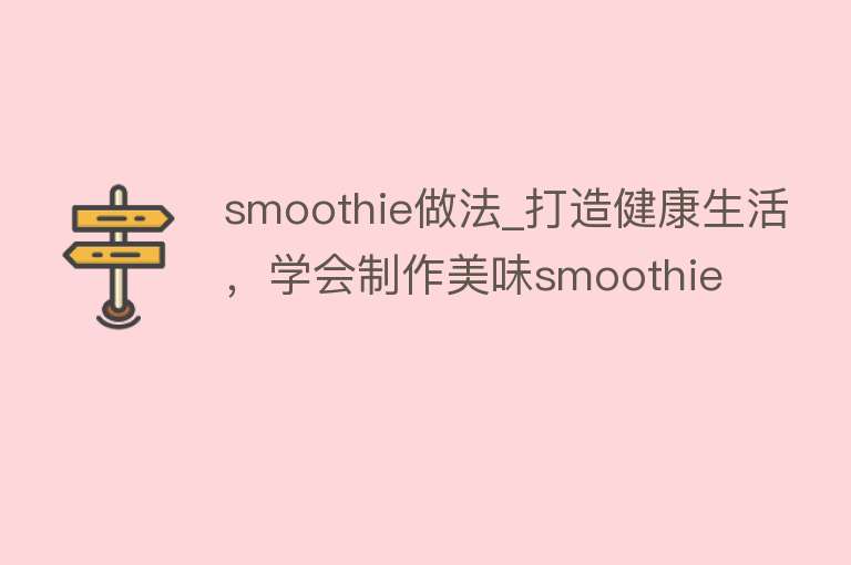 smoothie做法_打造健康生活，学会制作美味smoothie