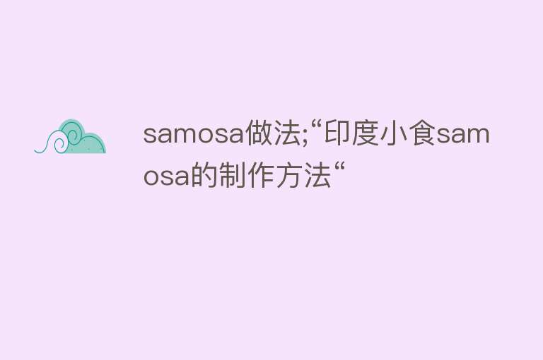 samosa做法;“印度小食samosa的制作方法“