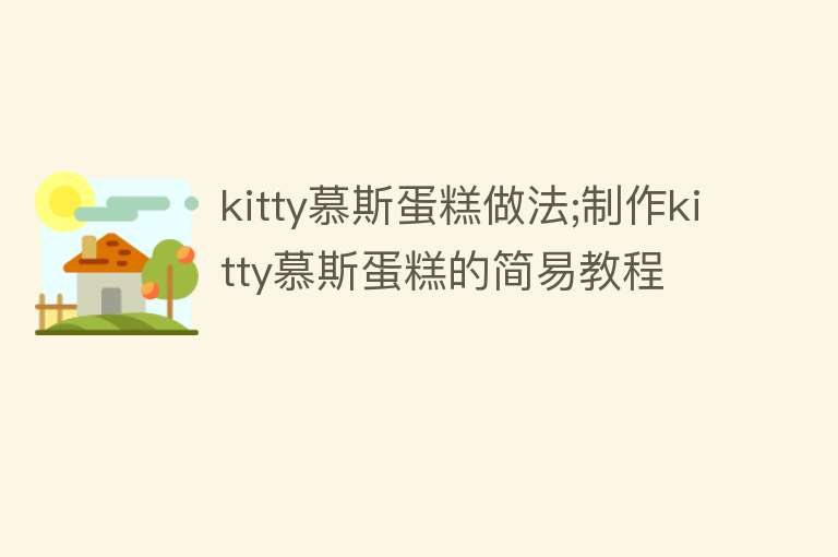 kitty慕斯蛋糕做法;制作kitty慕斯蛋糕的简易教程