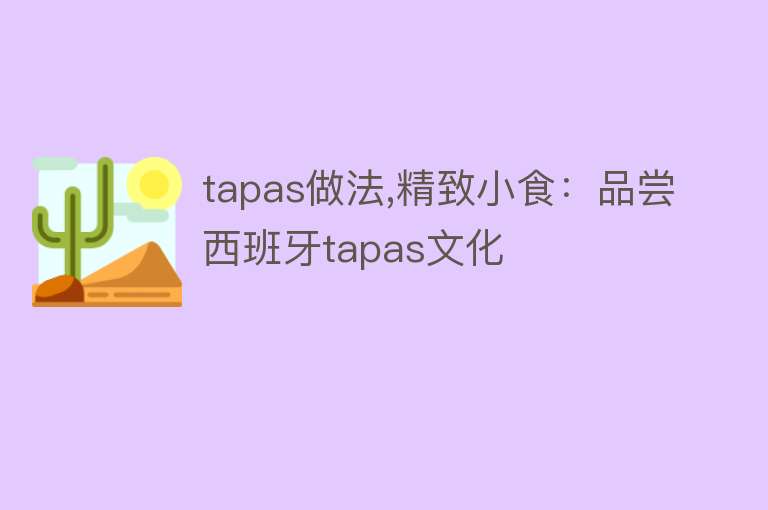 tapas做法,精致小食：品尝西班牙tapas文化