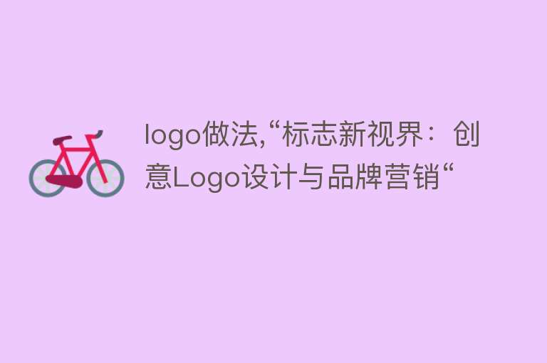 logo做法,“标志新视界：创意Logo设计与品牌营销“