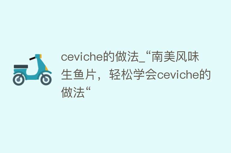 ceviche的做法_“南美风味生鱼片，轻松学会ceviche的做法“