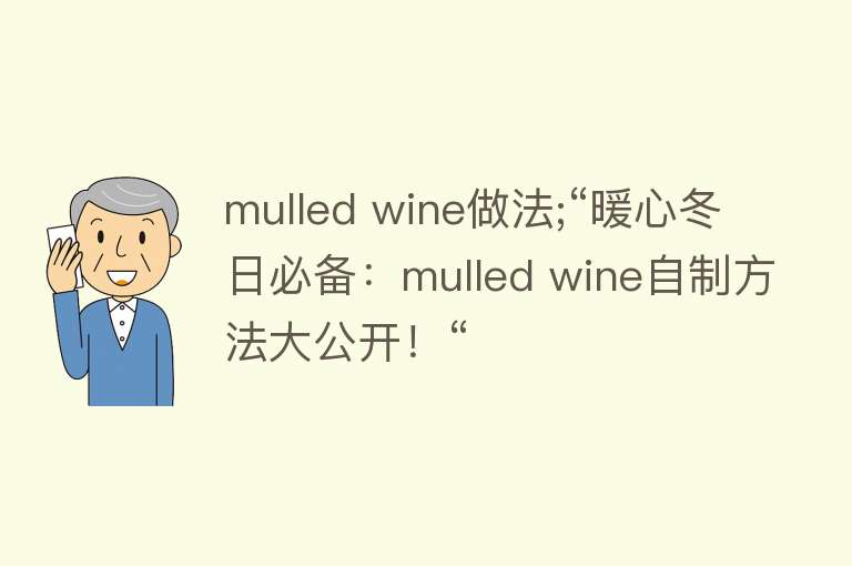 mulled wine做法;“暖心冬日必备：mulled wine自制方法大公开！“