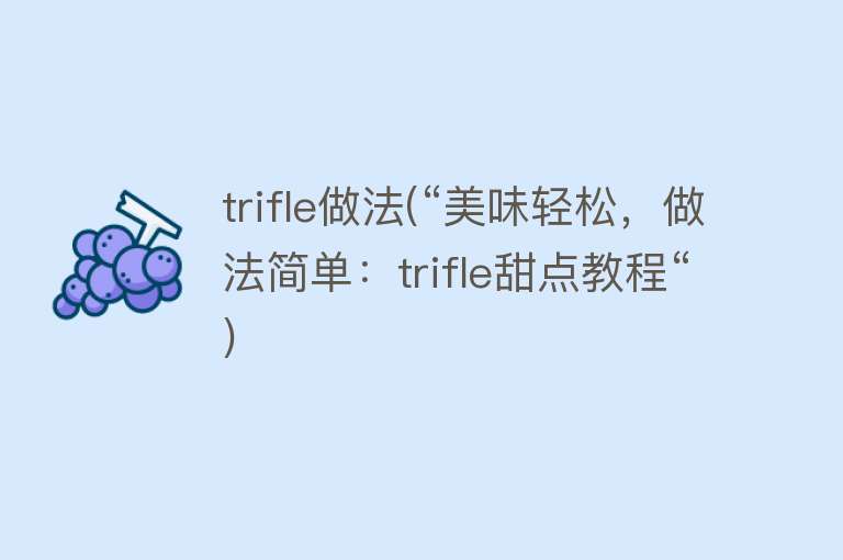 trifle做法(“美味轻松，做法简单：trifle甜点教程“)