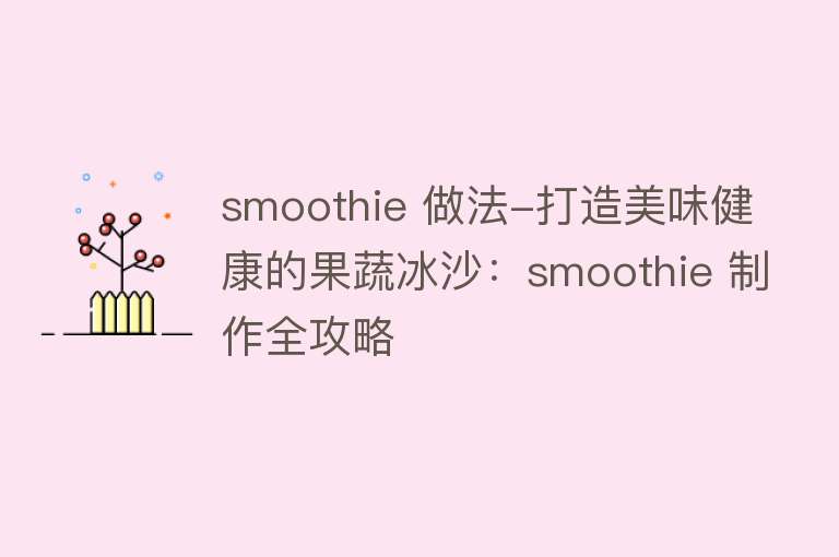 smoothie 做法-打造美味健康的果蔬冰沙：smoothie 制作全攻略