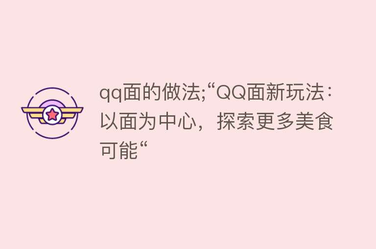 qq面的做法;“QQ面新玩法：以面为中心，探索更多美食可能“