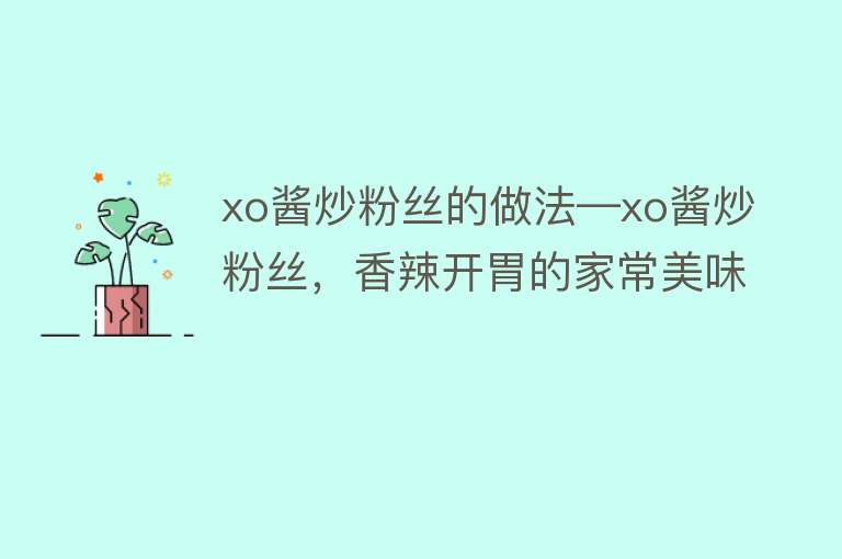 xo酱炒粉丝的做法—xo酱炒粉丝，香辣开胃的家常美味