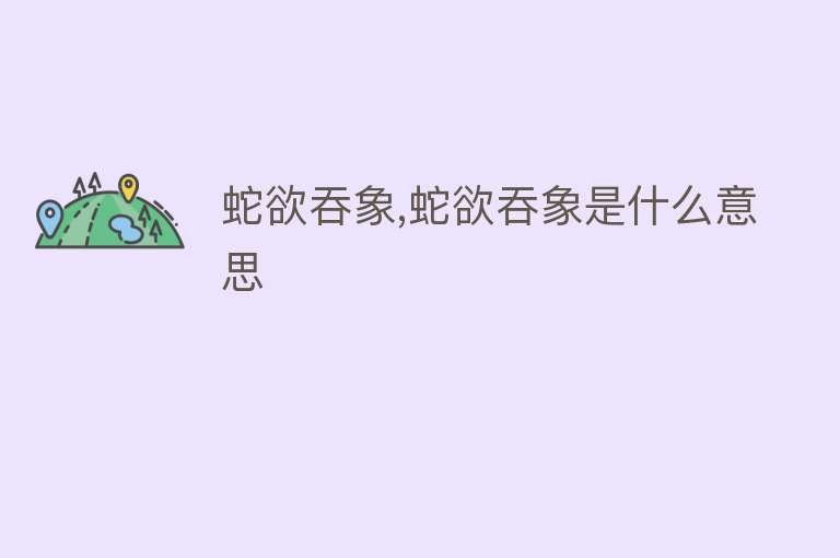 蛇欲吞象,蛇欲吞象是什么意思 