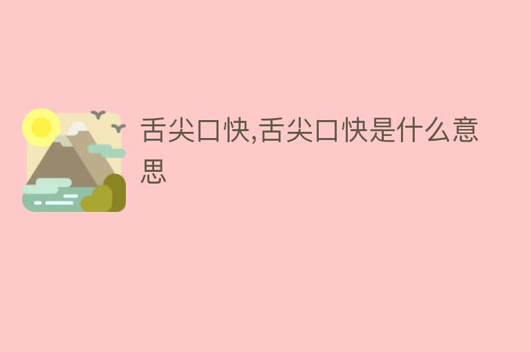 舌尖口快,舌尖口快是什么意思 