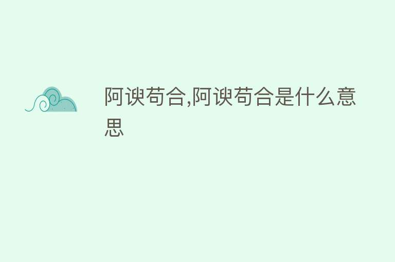 阿谀苟合,阿谀苟合是什么意思 