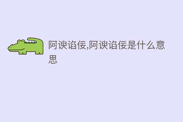 阿谀谄佞,阿谀谄佞是什么意思 