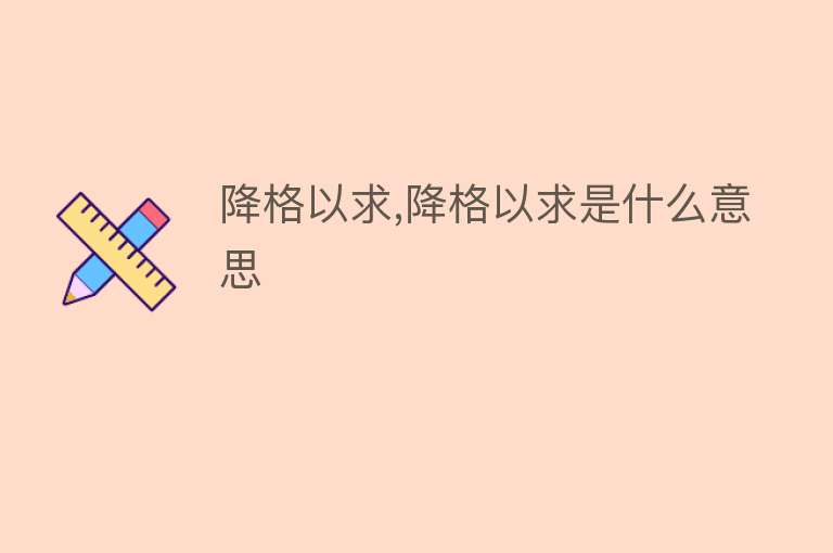 降格以求,降格以求是什么意思 