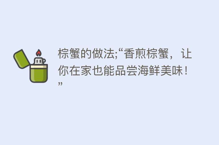 棕蟹的做法;“香煎棕蟹，让你在家也能品尝海鲜美味！”