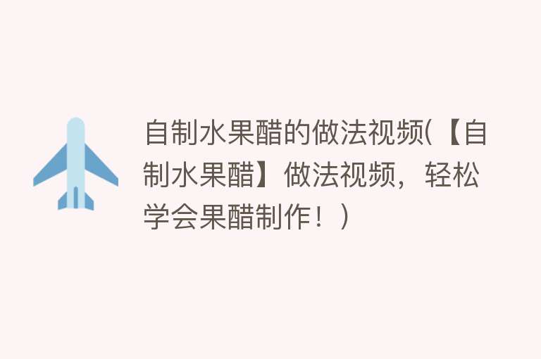 自制水果醋的做法视频(【自制水果醋】做法视频，轻松学会果醋制作！)