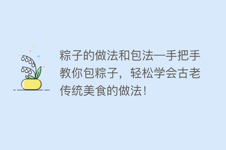 粽子的做法和包法—手把手教你包粽子，轻松学会古老传统美食的做法！