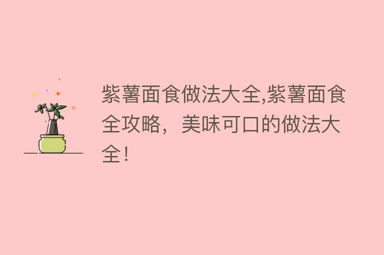 紫薯面食做法大全,紫薯面食全攻略，美味可口的做法大全！