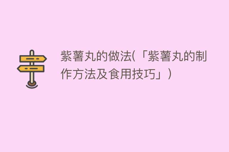 紫薯丸的做法(「紫薯丸的制作方法及食用技巧」)