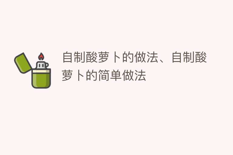 自制酸萝卜的做法、自制酸萝卜的简单做法