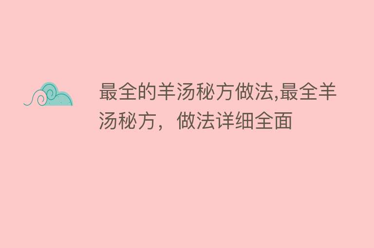 最全的羊汤秘方做法,最全羊汤秘方，做法详细全面