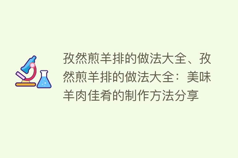 孜然煎羊排的做法大全、孜然煎羊排的做法大全：美味羊肉佳肴的制作方法分享 