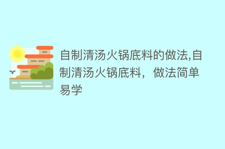 自制清汤火锅底料的做法,自制清汤火锅底料，做法简单易学