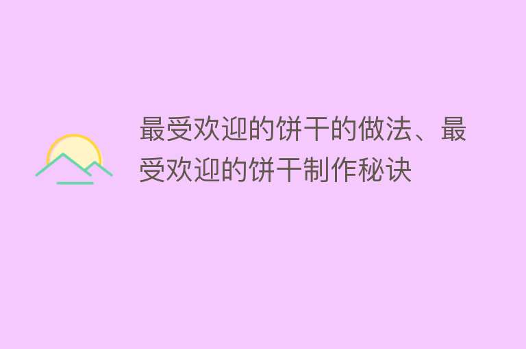 最受欢迎的饼干的做法、最受欢迎的饼干制作秘诀