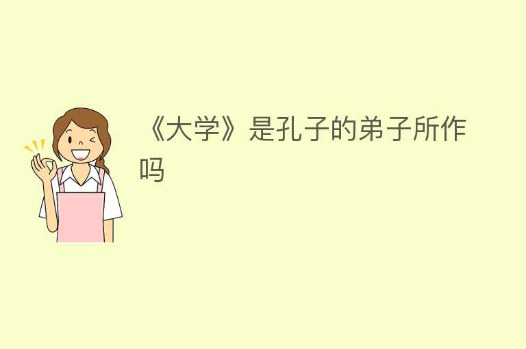 《大学》是孔子的弟子所作吗