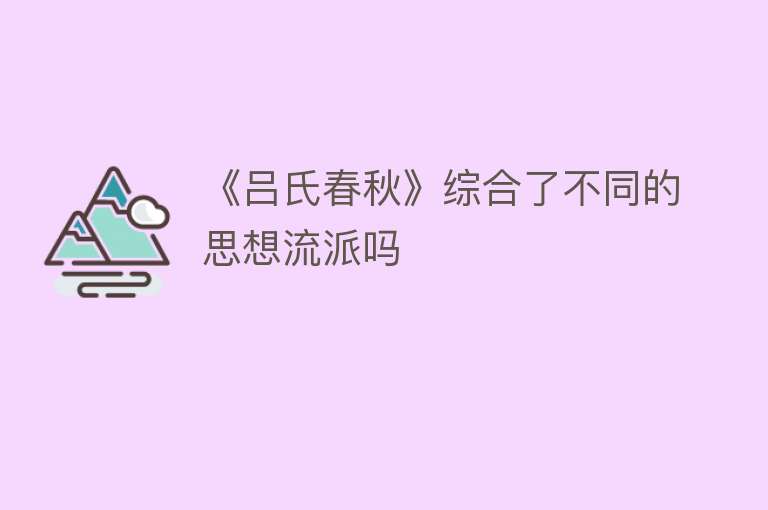 《吕氏春秋》综合了不同的思想流派吗