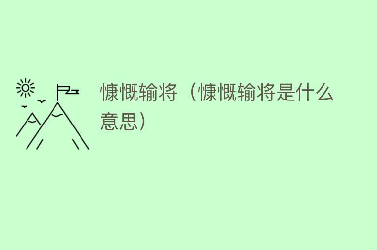 慷慨输将（慷慨输将是什么意思） 