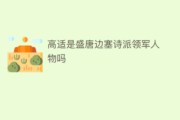 高适是盛唐边塞诗派领军人物吗