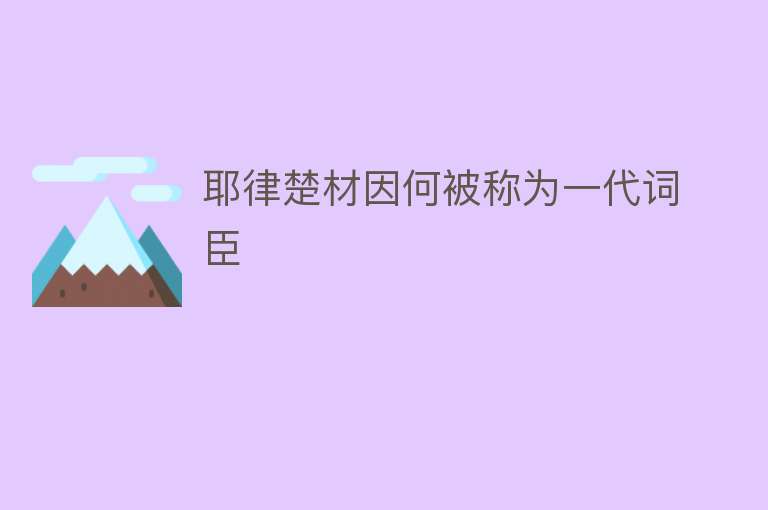 耶律楚材因何被称为一代词臣