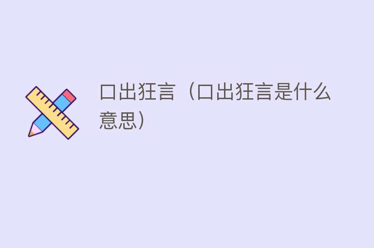 口出狂言（口出狂言是什么意思） 