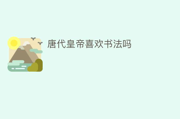 唐代皇帝喜欢书法吗 