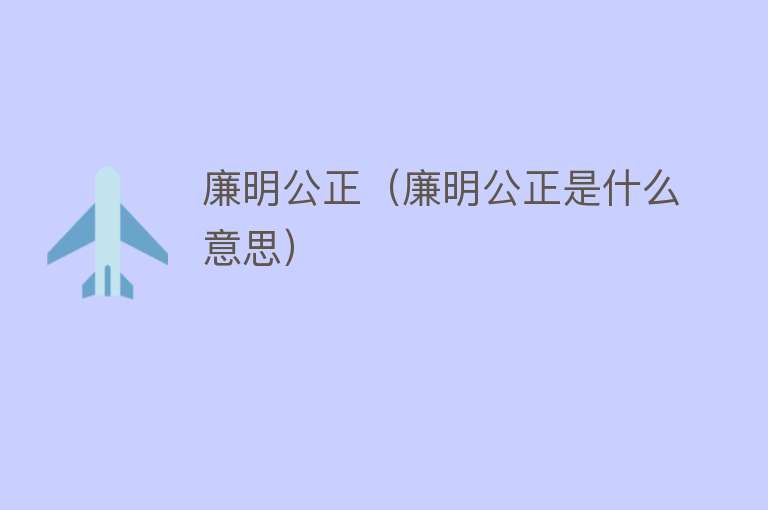 廉明公正（廉明公正是什么意思） 