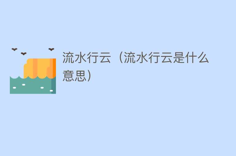 流水行云（流水行云是什么意思） 