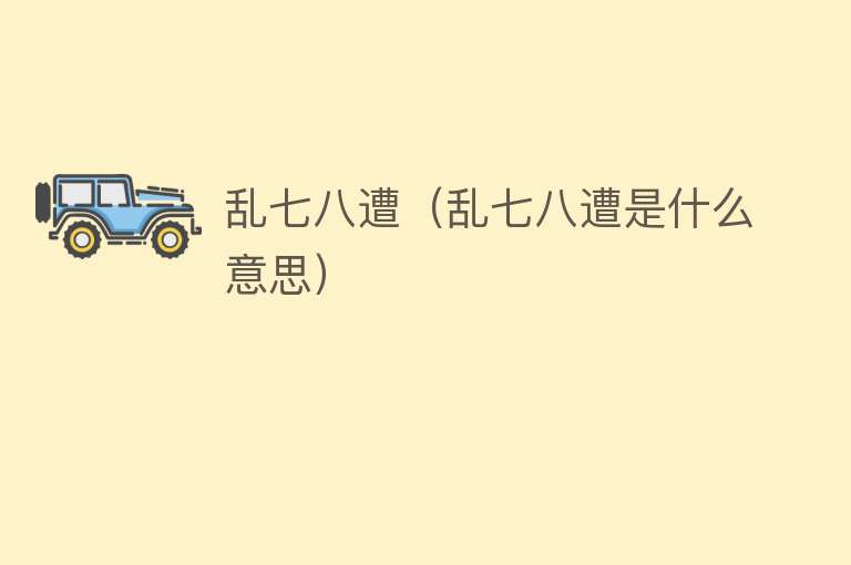 乱七八遭（乱七八遭是什么意思） 