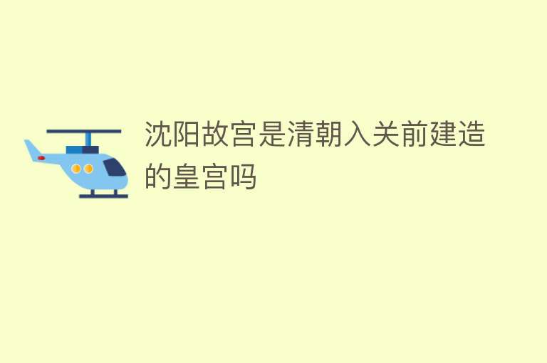 沈阳故宫是清朝入关前建造的皇宫吗