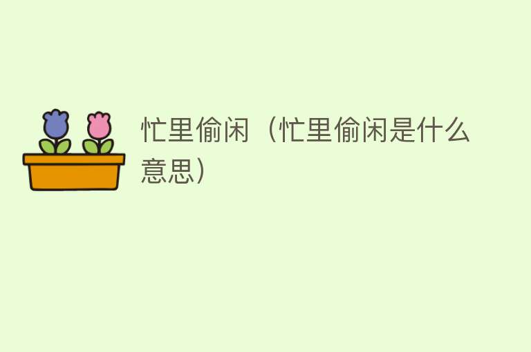 忙里偷闲（忙里偷闲是什么意思） 