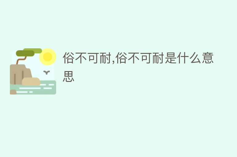 俗不可耐,俗不可耐是什么意思 